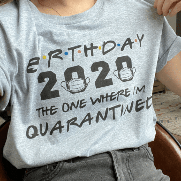 A t-shirt that reads "birthday 2020 the one where I'm quarantined."